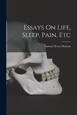 Essays On Life, Sleep, Pain, Etc - Samuel Henry Dickson