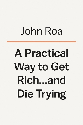 A Practical Way to Get Rich . . . and Die Trying - John Roa