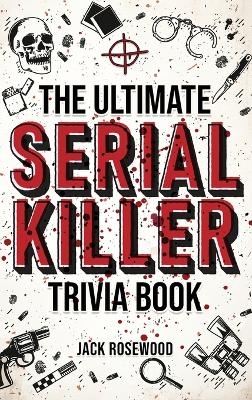 The Ultimate Serial Killer Trivia Book - Jack Rosewood