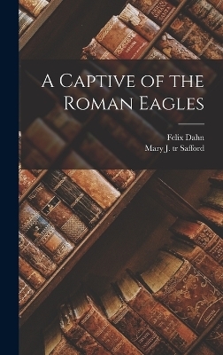 A Captive of the Roman Eagles - Felix Dahn, Mary J Tr Safford