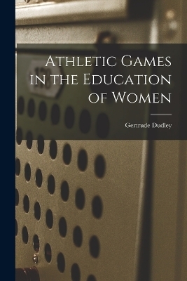 Athletic Games in the Education of Women - Gertrude Dudley