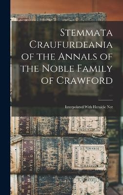 Stemmata Craufurdeania of the Annals of the Noble Family of Crawford; Interpolated With Heraldic Not -  Anonymous