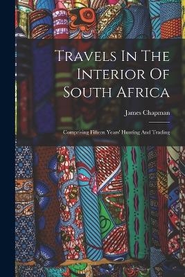 Travels In The Interior Of South Africa - James Chapman