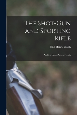 The Shot-Gun and Sporting Rifle - John Henry Walsh