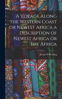 A Voyage Along the Western Coast or Newest Africa a Description of Newest Africa or the Africa - Joseph H Reading