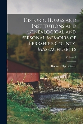 Historic Homes and Institutions and Genealogical and Personal Memoirs of Berkshire County, Massachusetts; Volume 1 - Rollin Hillyer Cooke