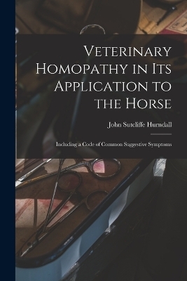 Veterinary Homopathy in its Application to the Horse - John Sutcliffe Hurndall