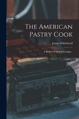 The American Pastry Cook - Jessup Whitehead