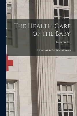 The Health-Care of the Baby - Louis Fischer