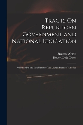 Tracts On Republican Government and National Education - Robert Dale Owen, Frances Wright