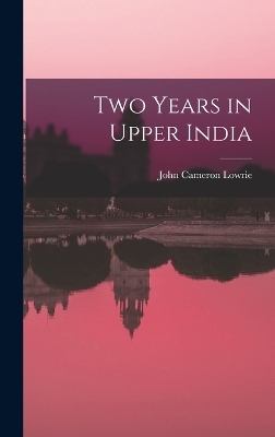 Two Years in Upper India - John Cameron Lowrie