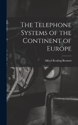 The Telephone Systems of the Continent of Europe - Alfred Rosling Bennett