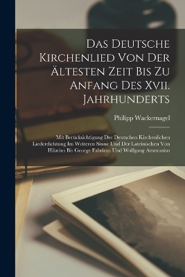 Das Deutsche Kirchenlied Von Der Ältesten Zeit Bis Zu Anfang Des Xvii. Jahrhunderts - Philipp Wackernagel