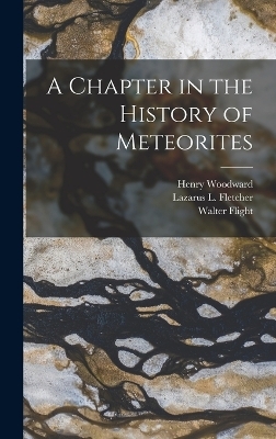 A Chapter in the History of Meteorites - Henry Woodward, Walter Flight, Lazarus L Fletcher