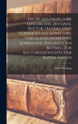 Die Muskatnuss. Ihre Geschichte, Botanik, Kultur, Handel und Verwerthung sowie ihre Verfälschungen und Surrogate. Zugleich ein Beitrag zur Kulturgeschichte der Banda-Inseln - Otto Warburg