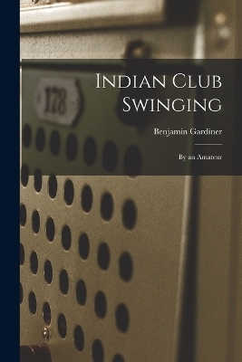 Indian Club Swinging - Benjamin Gardiner