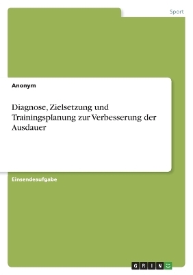 Diagnose, Zielsetzung und Trainingsplanung zur Verbesserung der Ausdauer -  Anonym