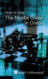 How to Play the Middle Game in Chess -  John LIttlewood