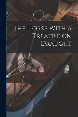 The Horse With a Treatise on Draught -  Anonymous