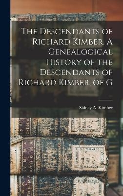 The Descendants of Richard Kimber. A Genealogical History of the Descendants of Richard Kimber, of G - Kimber Sidney a (Sidney Arthur)
