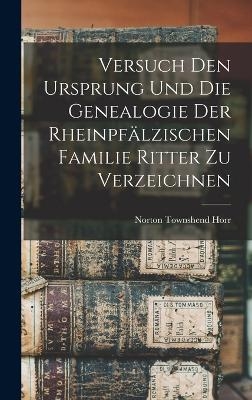 Versuch Den Ursprung Und Die Genealogie Der Rheinpfälzischen Familie Ritter Zu Verzeichnen - Norton Townshend Horr