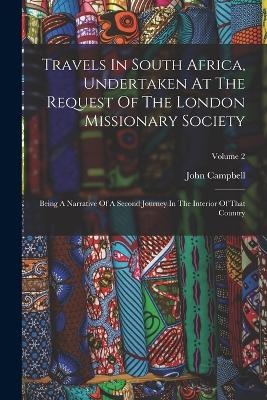 Travels In South Africa, Undertaken At The Request Of The London Missionary Society - John Campbell