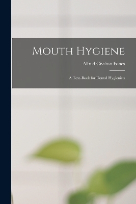 Mouth Hygiene; a Text-book for Dental Hygienists - Alfred Civilion Fones