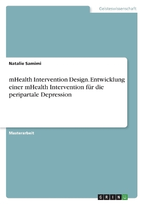 mHealth Intervention Design. Entwicklung einer mHealth Intervention fÃ¼r die peripartale Depression - Natalie Samimi