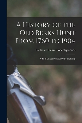 A History of the old Berks Hunt From 1760 to 1904 - Frederick Cleave Loder Symonds