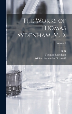 The Works of Thomas Sydenham, M.D.; Volume 2 - Thomas Sydenham, William Alexander Greenhill, R G 1812-1888 Latham