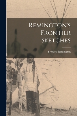 Remington's Frontier Sketches - Frederic Remington