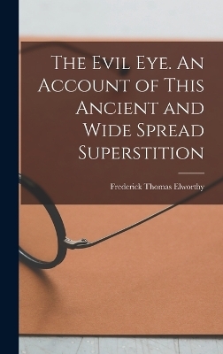 The Evil eye. An Account of This Ancient and Wide Spread Superstition - 