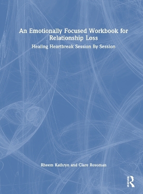 An Emotionally Focused Workbook for Relationship Loss - Kathryn Rheem, Clare Rosoman