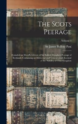 The Scots Peerage; Founded on Wood's Edition of Sir Robert Douglas's Peerage of Scotland; Containing an Historical and Genealogical Account of the Nobility of That Kingdom; Volume 1 - 