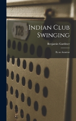 Indian Club Swinging - Benjamin Gardiner