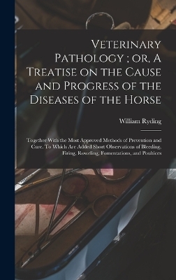 Veterinary Pathology; or, A Treatise on the Cause and Progress of the Diseases of the Horse - William Ryding