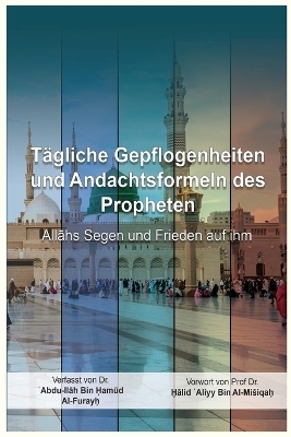 Tagliche Gepflogenheiten und Andachtsformeln des Propheten - Abdu-Llah Bin Hamud Al-Furayh