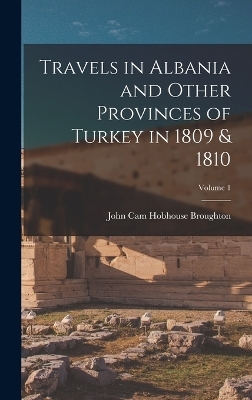 Travels in Albania and Other Provinces of Turkey in 1809 & 1810; Volume 1 - John Cam Hobhouse Broughton