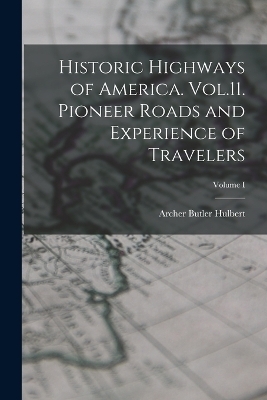 Historic Highways of America. Vol.11. Pioneer Roads and Experience of Travelers; Volume I - Archer Butler Hulbert