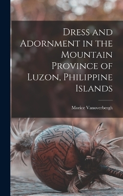 Dress and Adornment in the Mountain Province of Luzon, Philippine Islands - Morice Vanoverbergh