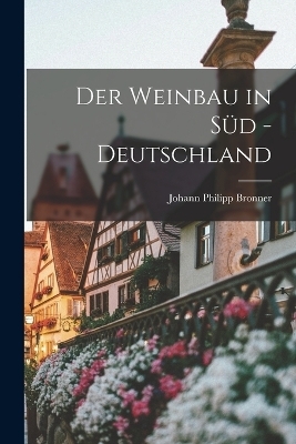 Der Weinbau in Süd - Deutschland - Johann Philipp Bronner