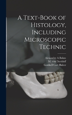 A Text-book of Histology, Including Microscopic Technic - Alexander A Bohm, M Von Davidoff, Gotthelf Carl Huber