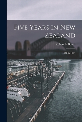 Five Years in New Zealand - Robert B Booth