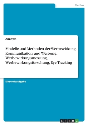 Modelle und Methoden der Werbewirkung. Kommunikation und Werbung, Werbewirkungsmessung, Werbewirkungsforschung, Eye-Tracking -  Anonymous