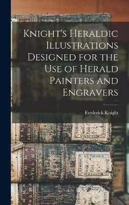 Knight's Heraldic Illustrations Designed for the use of Herald Painters and Engravers - Frederick Knight