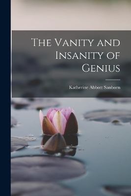 The Vanity and Insanity of Genius - Katherine Abbott Sanborn