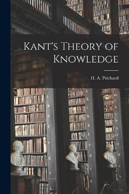 Kant's Theory of Knowledge - H a 1871-1947 Prichard