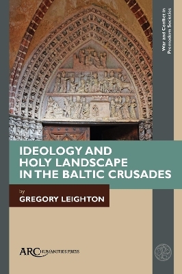 Ideology and Holy Landscape in the Baltic Crusades - Gregory Leighton
