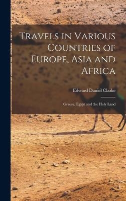 Travels in Various Countries of Europe, Asia and Africa - Edward Daniel Clarke