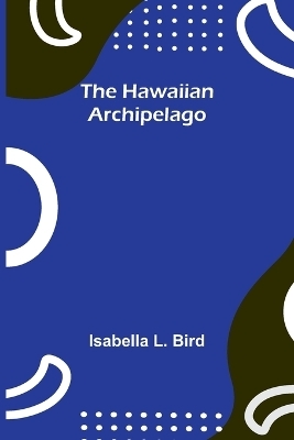 The Hawaiian Archipelago - Isabella L Bird